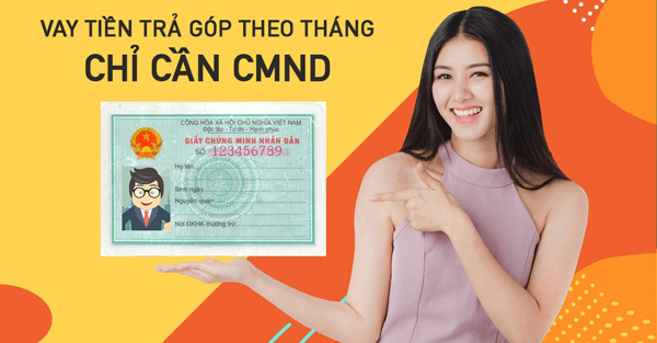 Vay tiền trả góp theo tháng chỉ cần CMND là gì?