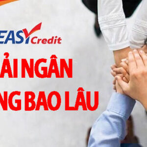 Easy Credit giải ngân trong bao lâu